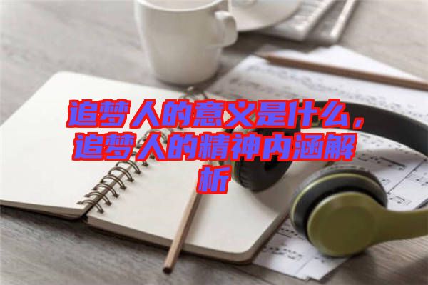 追夢(mèng)人的意義是什么，追夢(mèng)人的精神內(nèi)涵解析