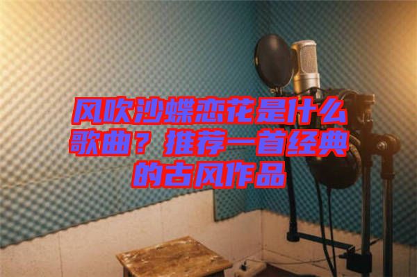 風吹沙蝶戀花是什么歌曲？推薦一首經典的古風作品