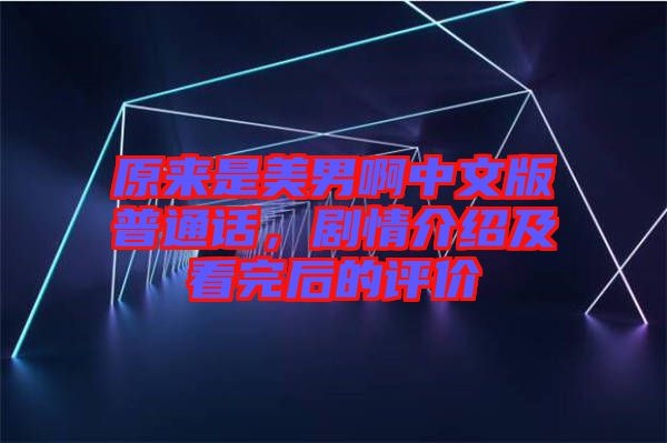 原來是美男啊中文版普通話，劇情介紹及看完后的評價