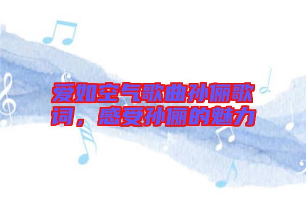 愛如空氣歌曲孫儷歌詞，感受孫儷的魅力