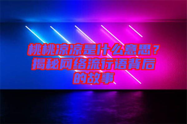 桃桃涼涼是什么意思？揭秘網(wǎng)絡流行語背后的故事