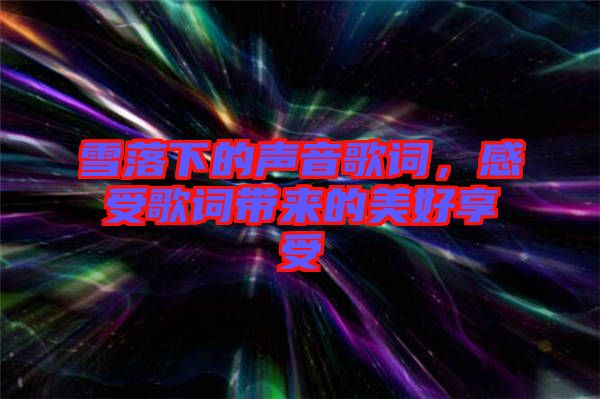 雪落下的聲音歌詞，感受歌詞帶來(lái)的美好享受