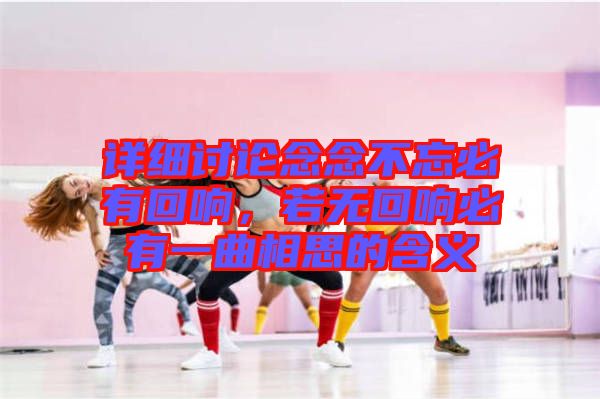 詳細(xì)討論念念不忘必有回響，若無(wú)回響必有一曲相思的含義