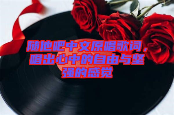 隨他吧中文原唱歌詞，唱出心中的自由與堅強的感覺