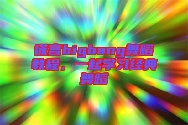 謊言bigbang舞蹈教程，一起學(xué)習(xí)經(jīng)典舞蹈