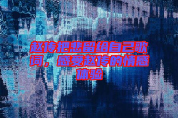 趙傳把悲留給自己歌詞，感受趙傳的情感體驗