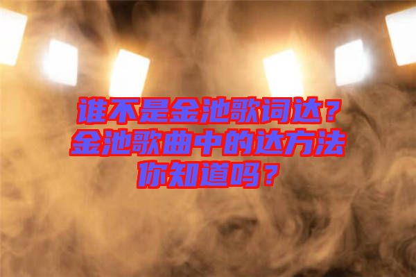 誰不是金池歌詞達？金池歌曲中的達方法你知道嗎？