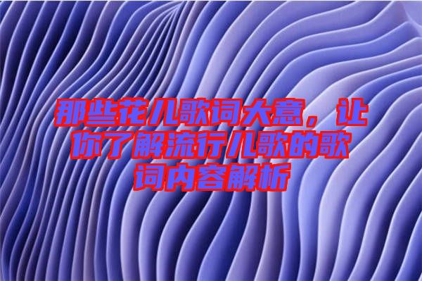 那些花兒歌詞大意，讓你了解流行兒歌的歌詞內(nèi)容解析