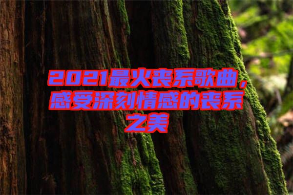 2021最火喪系歌曲，感受深刻情感的喪系之美