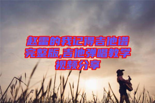 趙雷的我記得吉他譜完整版,吉他彈唱教學(xué)視頻分享