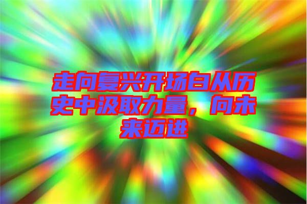 走向復(fù)興開場白從歷史中汲取力量，向未來邁進