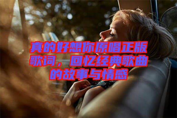 真的好想你原唱正版歌詞，回憶經(jīng)典歌曲的故事與情感