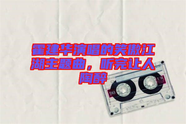 霍建華演唱的笑傲江湖主題曲，聽(tīng)完讓人陶醉