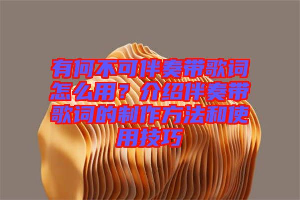 有何不可伴奏帶歌詞怎么用？介紹伴奏帶歌詞的制作方法和使用技巧