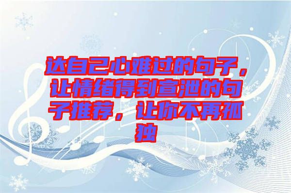 達自己心難過的句子，讓情緒得到宣泄的句子推薦，讓你不再孤獨