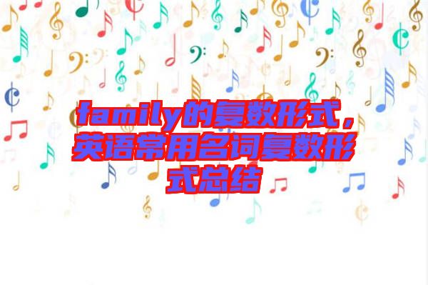 family的復(fù)數(shù)形式，英語(yǔ)常用名詞復(fù)數(shù)形式總結(jié)