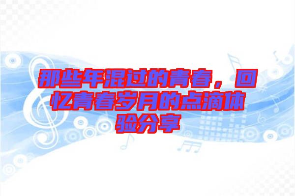 那些年混過的青春，回憶青春歲月的點滴體驗分享