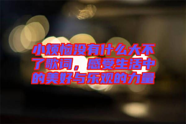 小煩惱沒有什么大不了歌詞，感受生活中的美好與樂觀的力量