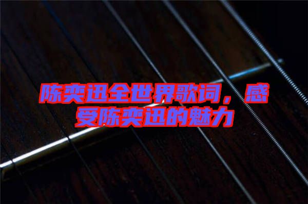 陳奕迅全世界歌詞，感受陳奕迅的魅力