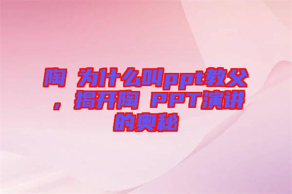 陶喆為什么叫ppt教父，揭開(kāi)陶喆PPT演講的奧秘