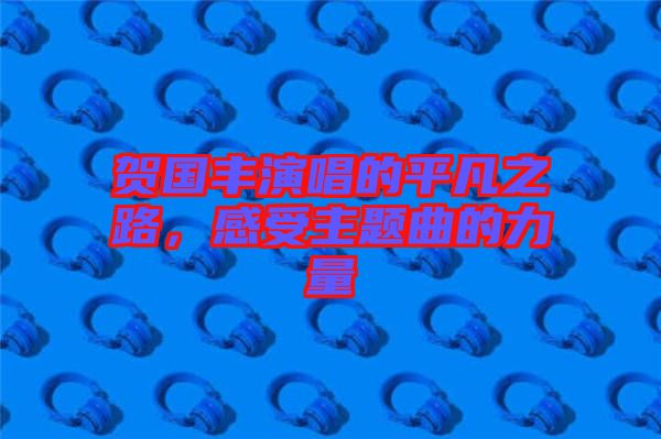 賀國豐演唱的平凡之路，感受主題曲的力量