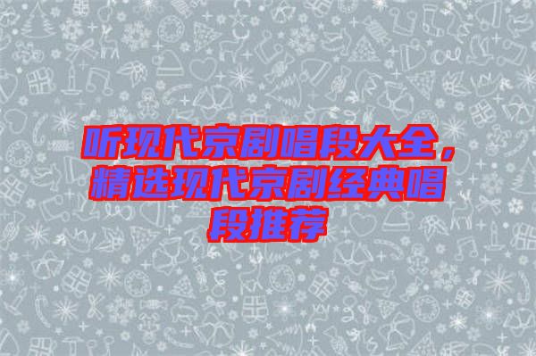 聽現(xiàn)代京劇唱段大全，精選現(xiàn)代京劇經(jīng)典唱段推薦