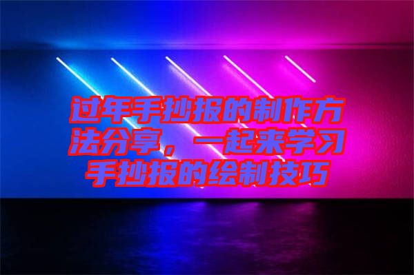 過(guò)年手抄報(bào)的制作方法分享，一起來(lái)學(xué)習(xí)手抄報(bào)的繪制技巧