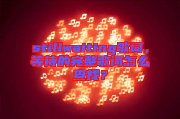 stillwaiting歌詞，等待的完整歌詞怎么查找？