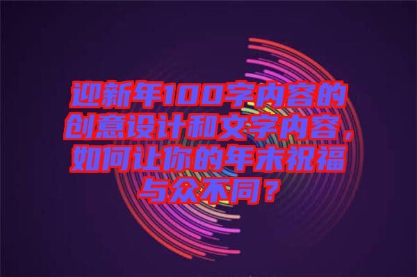 迎新年100字內(nèi)容的創(chuàng)意設(shè)計(jì)和文字內(nèi)容，如何讓你的年末祝福與眾不同？