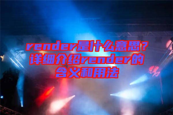 render是什么意思？詳細(xì)介紹render的含義和用法