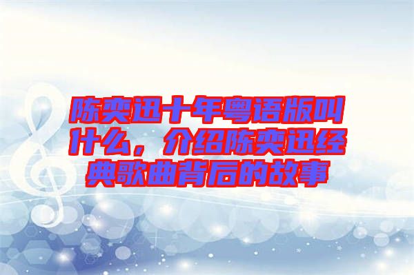 陳奕迅十年粵語版叫什么，介紹陳奕迅經(jīng)典歌曲背后的故事