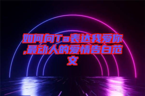 如何向Ta表達(dá)我愛你,最動人的愛情告白范文