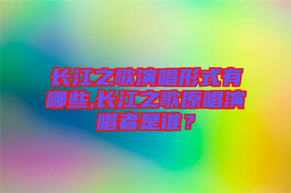 長江之歌演唱形式有哪些,長江之歌原唱演唱者是誰？