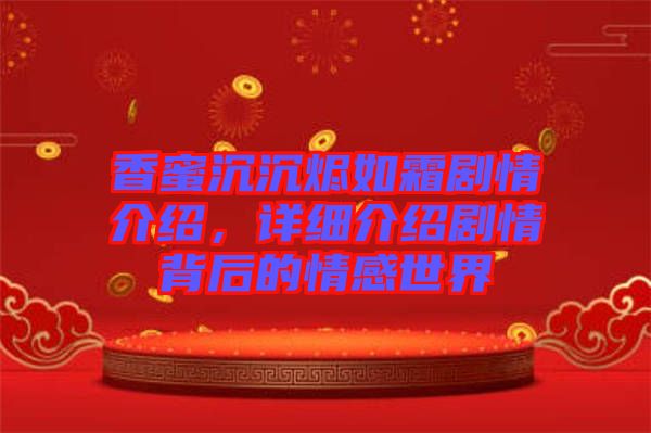 香蜜沉沉燼如霜?jiǎng)∏榻榻B，詳細(xì)介紹劇情背后的情感世界