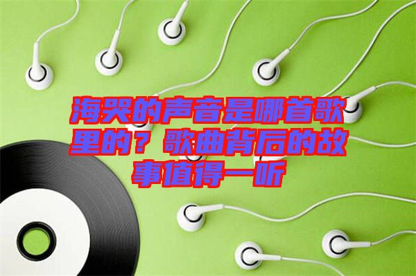 海哭的聲音是哪首歌里的？歌曲背后的故事值得一聽(tīng)