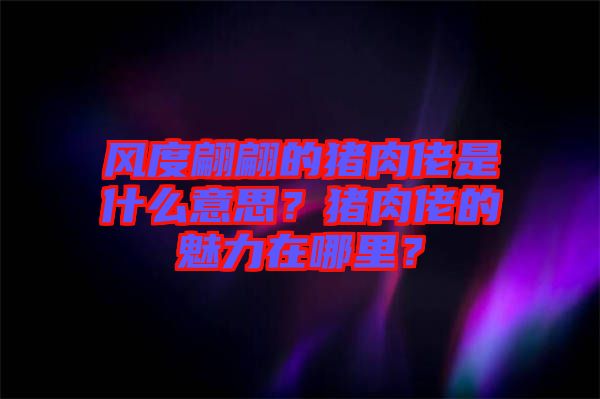 風(fēng)度翩翩的豬肉佬是什么意思？豬肉佬的魅力在哪里？