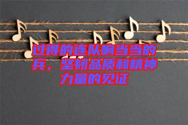 過得的連隊響當(dāng)當(dāng)?shù)谋?，堅韌品質(zhì)和精神力量的見證