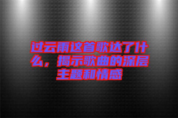 過(guò)云雨這首歌達(dá)了什么，揭示歌曲的深層主題和情感