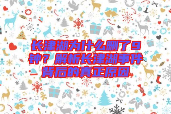 長(zhǎng)津湖為什么刪了9鐘？解析長(zhǎng)津湖事件背后的真正原因