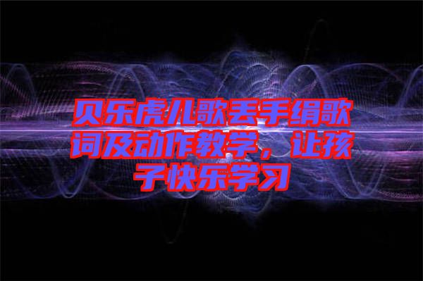 貝樂虎兒歌丟手絹歌詞及動作教學，讓孩子快樂學習