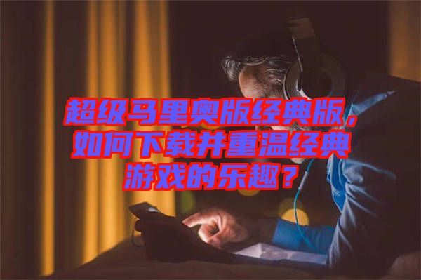 超級馬里奧版經典版，如何下載并重溫經典游戲的樂趣？