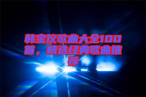 韓寶儀歌曲大全100首，精選經(jīng)典歌曲推薦