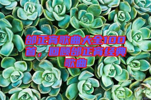 邰正宵歌曲大全100首，回顧邰正宵經(jīng)典歌曲