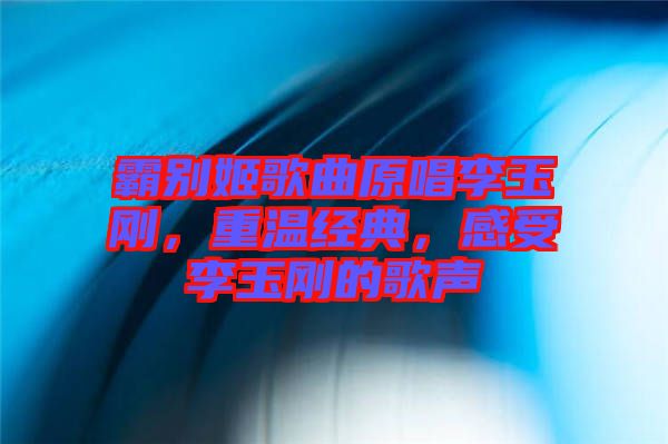 霸別姬歌曲原唱李玉剛，重溫經典，感受李玉剛的歌聲