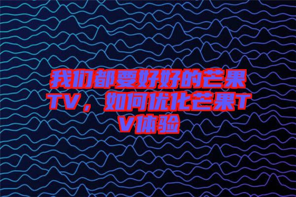 我們都要好好的芒果TV，如何優(yōu)化芒果TV體驗