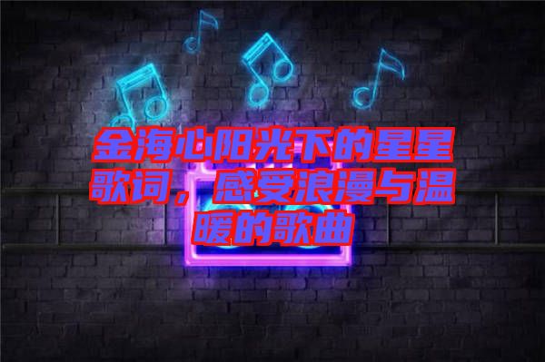 金海心陽(yáng)光下的星星歌詞，感受浪漫與溫暖的歌曲