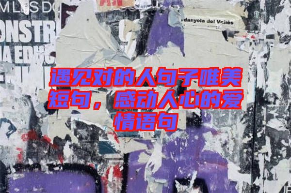 遇見對(duì)的人句子唯美短句，感動(dòng)人心的愛情語句