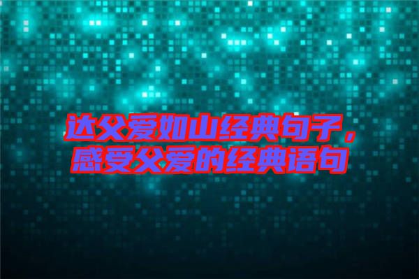 達父愛如山經(jīng)典句子，感受父愛的經(jīng)典語句