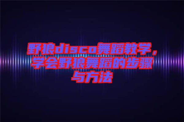 野狼disco舞蹈教學，學會野狼舞蹈的步驟與方法