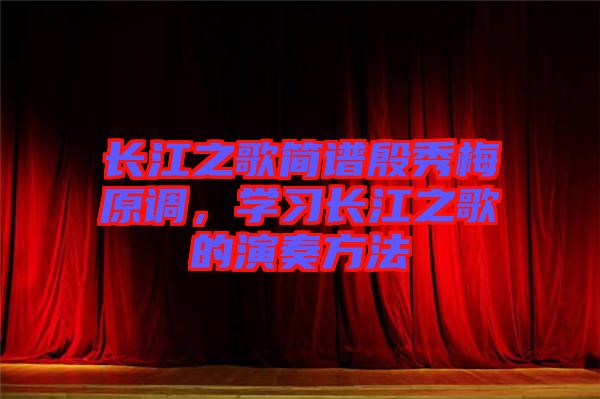 長江之歌簡譜殷秀梅原調(diào)，學(xué)習(xí)長江之歌的演奏方法